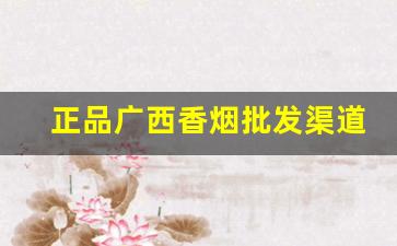 正品广西香烟批发渠道-广西香烟为什么便宜