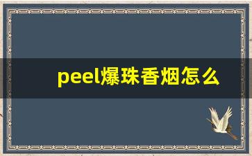 peel爆珠香烟怎么抽-peel就是正常香烟里加爆珠吗