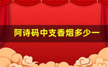 阿诗码中支香烟多少一包-软包阿诗玛香烟价格表最新