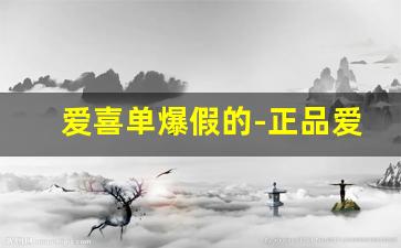 爱喜单爆假的-正品爱喜网上店铺成都