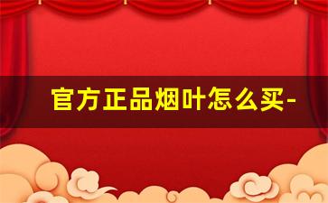 官方正品烟叶怎么买-最好的烟叶是什么品牌