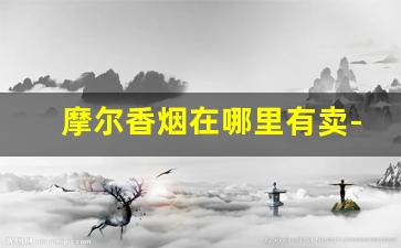 摩尔香烟在哪里有卖-摩尔烟官网