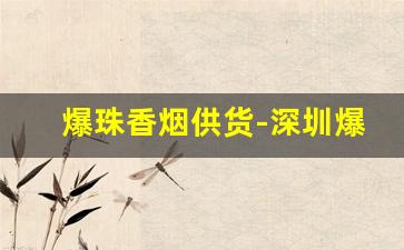 爆珠香烟供货-深圳爆珠香烟批发
