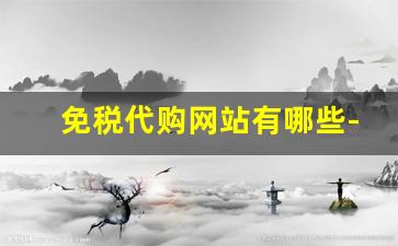 免税代购网站有哪些-代购平台哪个比较好用
