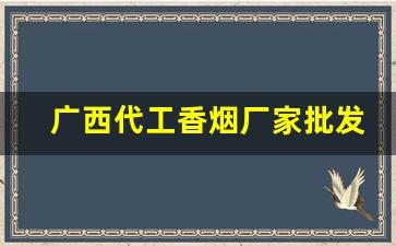 广西代工香烟厂家批发-广西生产香烟品牌