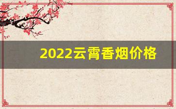 2022云霄香烟价格、品牌、口感-云霄香烟价格一览表出来了