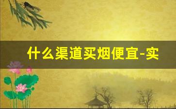 什么渠道买烟便宜-实体店哪里买烟靠谱一些