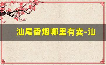 汕尾香烟哪里有卖-汕尾市香烟编码