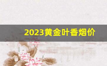 2023黄金叶香烟价格表分类-黄金叶香烟价格表2025价目表