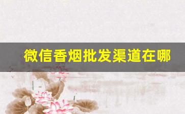 微信香烟批发渠道在哪-香烟只有线下卖吗