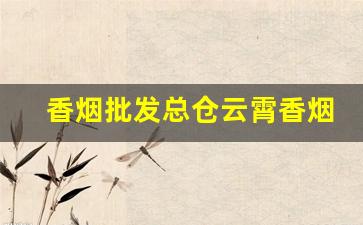 香烟批发总仓云霄香烟一手货源