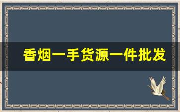 香烟一手货源一件批发-烟批发供应商一包
