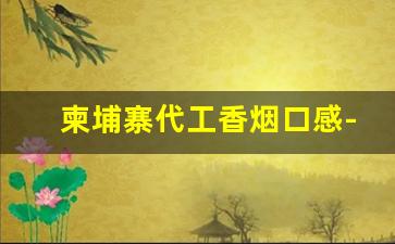 柬埔寨代工香烟口感-柬埔寨代工烟是真烟吗