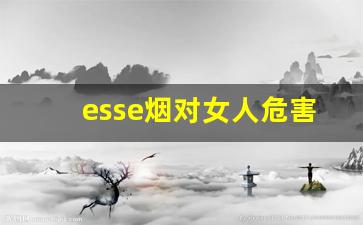 esse烟对女人危害-esse烟致癌吗