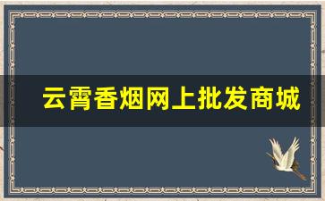 云霄香烟网上批发商城官网
