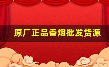 原厂正品香烟批发货源-各种香烟批发与零售