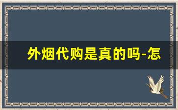 外烟代购是真的吗-怎么正规的购买外烟