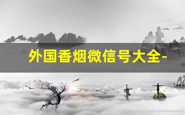 外国香烟微信号大全-外国香烟图片大全图解