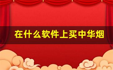 在什么软件上买中华烟靠谱-在哪里买中华烟正品