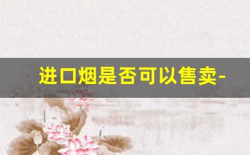 进口烟是否可以售卖-进口烟一般去什么地方买