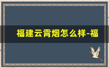 福建云霄烟怎么样-福建云霄香烟到底咋样