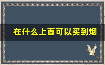 在什么上面可以买到烟-在哪里可以找到便宜的烟