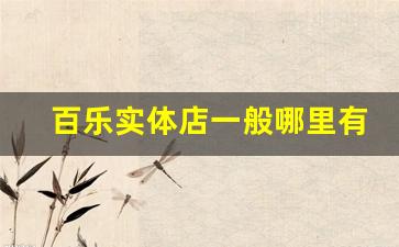 百乐实体店一般哪里有-去百乐专卖店买什么