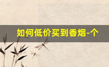 如何低价买到香烟-个人可以买到香烟吗