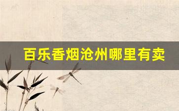 百乐香烟沧州哪里有卖的-百乐香烟哪里卖附近
