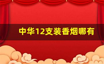 中华12支装香烟哪有卖-中华香烟罐装价格