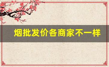 烟批发价各商家不一样吗-烟售卖价是多少