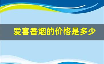 爱喜香烟的价格是多少-爱喜香烟大全及价格七块