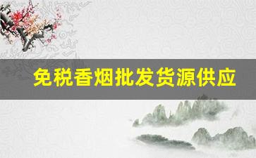 免税香烟批发货源供应保障-官方认证免税香烟批发