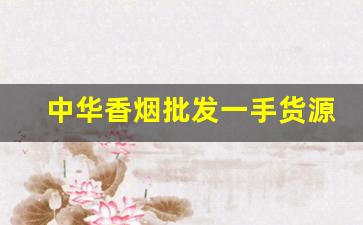 中华香烟批发一手货源网站-中国烟批发平台