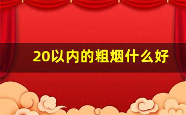 20以内的粗烟什么好抽-三十以内的烟什么最好抽