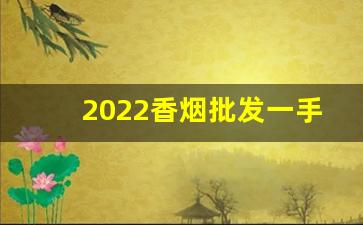 2022香烟批发一手货源站