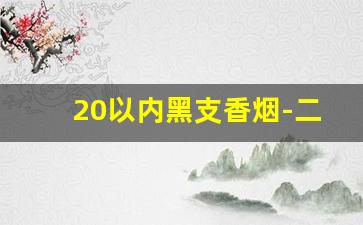 20以内黑支香烟-二十以内纯正的香烟