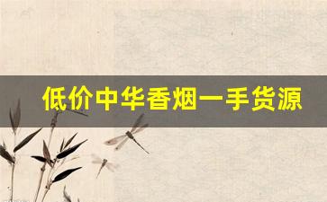 低价中华香烟一手货源-中华烟哪里有收购