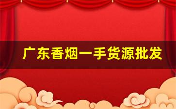 广东香烟一手货源批发-香烟批发经销商