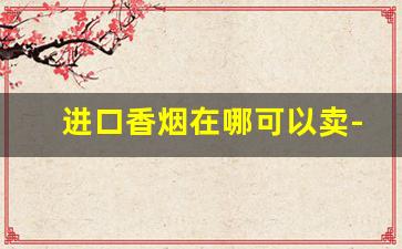 进口香烟在哪可以卖-进口烟哪个超市有卖