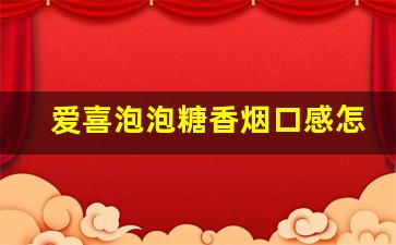 爱喜泡泡糖香烟口感怎么样-爱喜棉花糖爆珠香烟一包多少钱