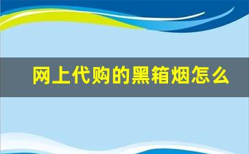 网上代购的黑箱烟怎么样-黑箱香烟口感怎么样