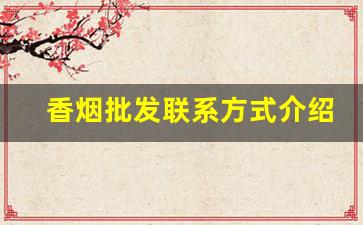 香烟批发联系方式介绍-香烟供货商联系方式