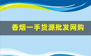 香烟一手货源批发网购商城-香烟批发行情表