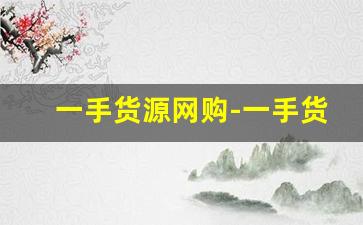 一手货源网购-一手货源全网最低价格