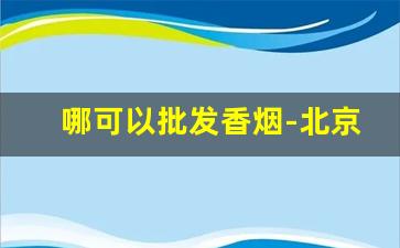 哪可以批发香烟-北京哪里批发香烟