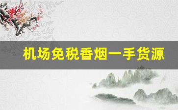 机场免税香烟一手货源-免税正品香烟全国直发