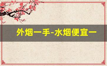 外烟一手-水烟便宜一套