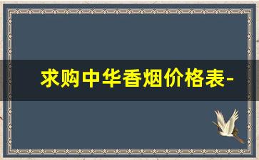 求购中华香烟价格表-2021软中华烟回收价目表大全