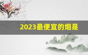 2023最便宜的烟是多少钱-2025年20元好抽的烟有哪些